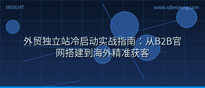 外贸独立站冷启动实战指南：从B2B官网搭建到海外精准获客