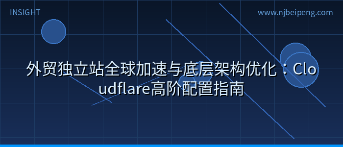 外贸独立站全球加速与底层架构优化：Cloudflare高阶配置指南