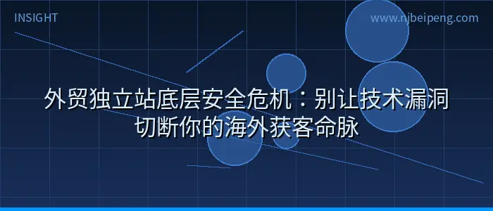 外贸独立站底层安全危机：别让技术漏洞切断你的海外获客命脉