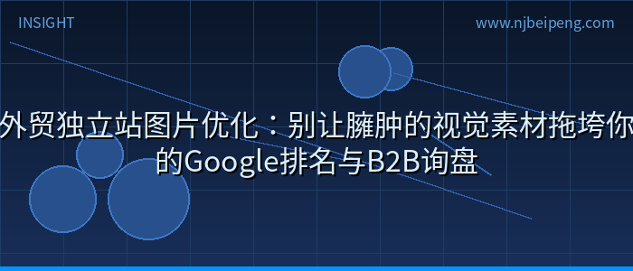 外贸独立站图片优化：别让臃肿的视觉素材拖垮你的Google排名与B2B询盘
