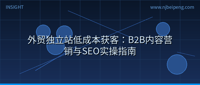 外贸独立站低成本获客：B2B内容营销与SEO实操指南