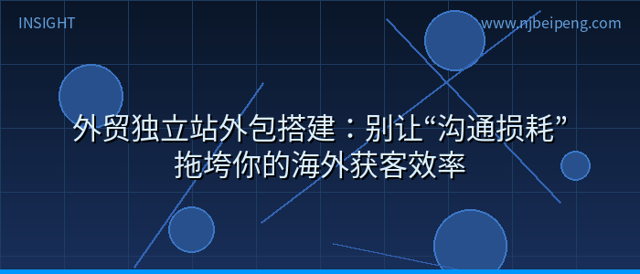 外贸独立站外包搭建：别让“沟通损耗”拖垮你的海外获客效率